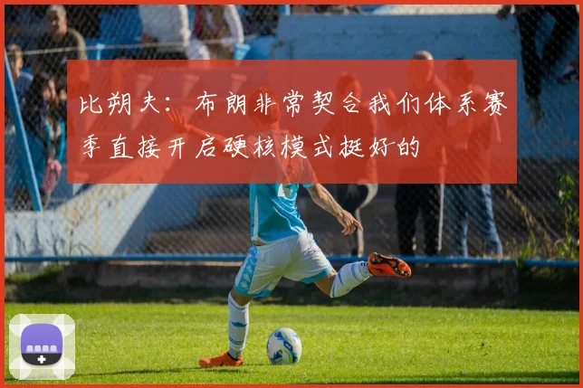 比朔夫：布朗非常契合我们体系赛季直接开启硬核模式挺好的